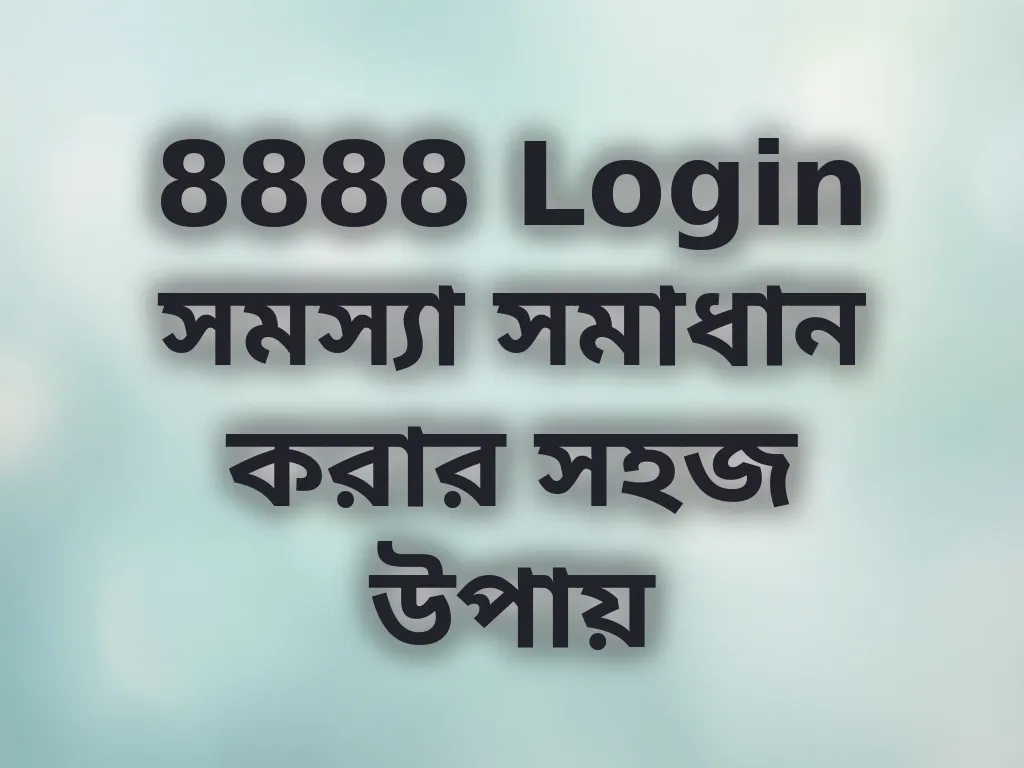 8888 Login সমস্যা সমাধান